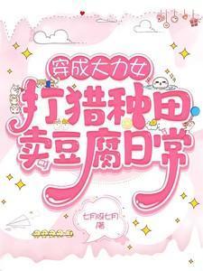 穿成大力女打猎种田卖豆腐日常笔趣阁