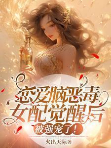恋爱脑恶毒女配觉醒后被强宠了结局