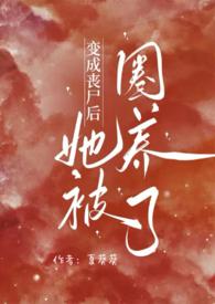 变成丧尸后她被圈养了(NPH)_夏葵葵_PO18