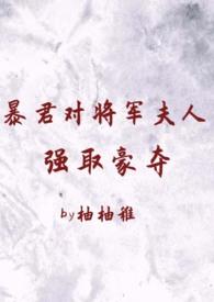 暴君对将军夫人强取豪夺(1v2 臣妻 h)_全文