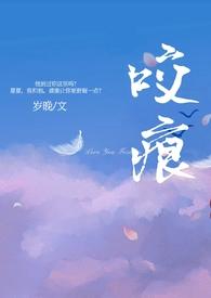 咬痕(年上H)_咬痕(年上H)无弹窗