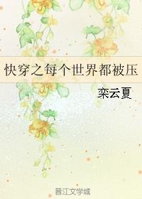 快穿之每个世界都被压 栾云夏TXT百度