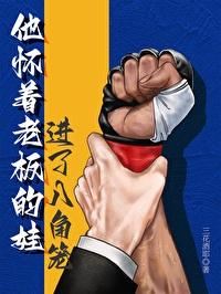 他怀着老板的娃进了八角笼未删减版