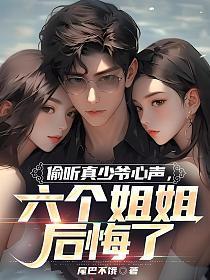 偷听真少爷心声六个姐姐后悔了短剧