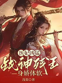 医妃凶猛战神残王身娇体软 有和这内容相试的吗